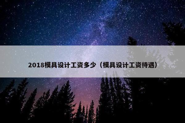 2018模具设计工资多少（模具设计工资待遇）