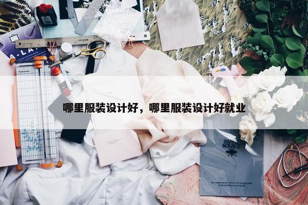 哪里服装设计好，哪里服装设计好就业