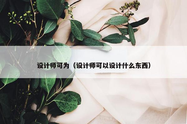 设计师可为（设计师可以设计什么东西）