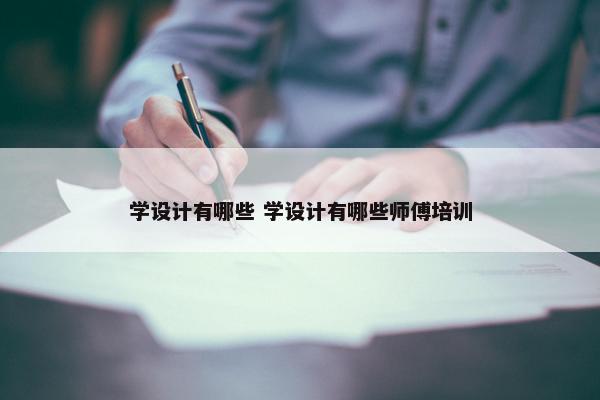 学设计有哪些 学设计有哪些师傅培训