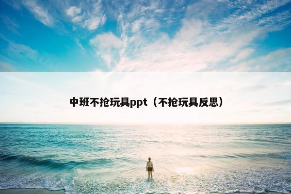 中班不抢玩具ppt（不抢玩具反思）