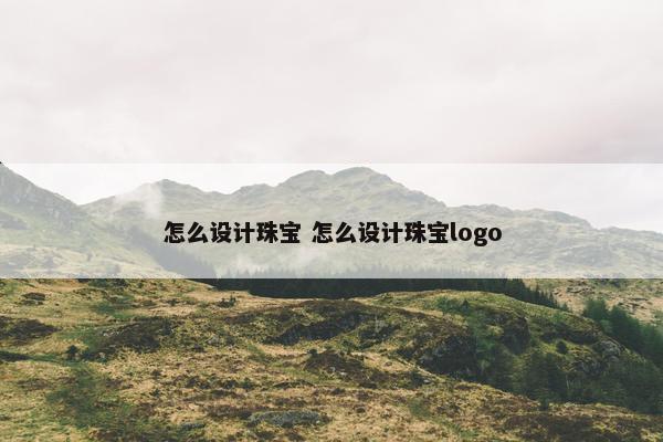 怎么设计珠宝 怎么设计珠宝logo