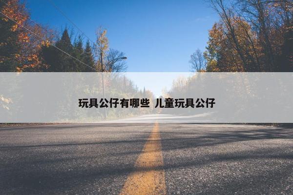 玩具公仔有哪些 儿童玩具公仔