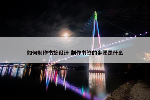 如何制作书签设计 制作书签的步骤是什么