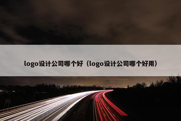 logo设计公司哪个好（logo设计公司哪个好用）