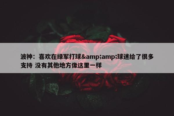 波神：喜欢在绿军打球&amp;球迷给了很多支持 没有其他地方像这里一样