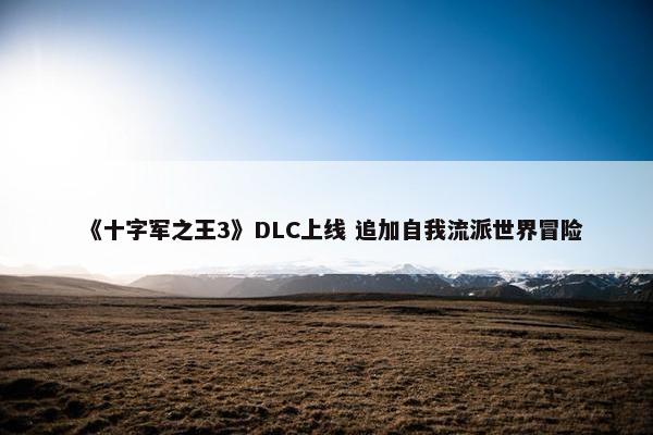 《十字军之王3》DLC上线 追加自我流派世界冒险