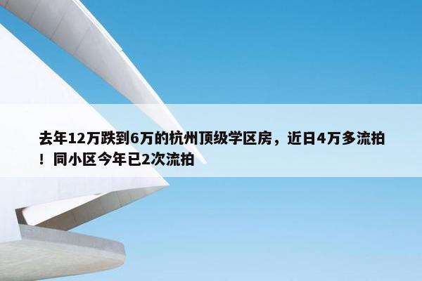 去年12万跌到6万的杭州顶级学区房，近日4万多流拍！同小区今年已2次流拍