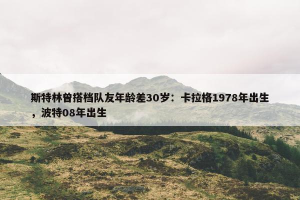 斯特林曾搭档队友年龄差30岁：卡拉格1978年出生，波特08年出生