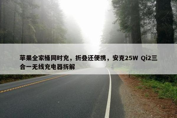 苹果全家桶同时充，折叠还便携，安克25W Qi2三合一无线充电器拆解