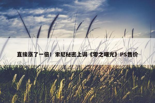 直接涨了一倍！索尼秘密上调《零之曙光》PS售价