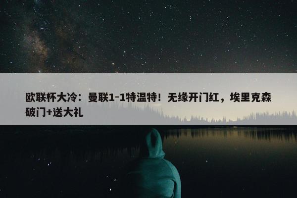 欧联杯大冷：曼联1-1特温特！无缘开门红，埃里克森破门+送大礼