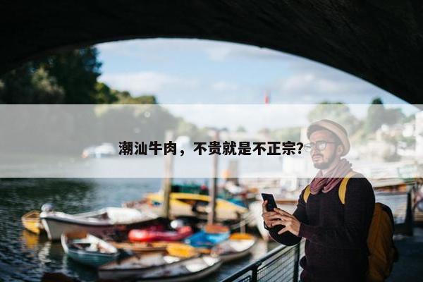 潮汕牛肉，不贵就是不正宗？