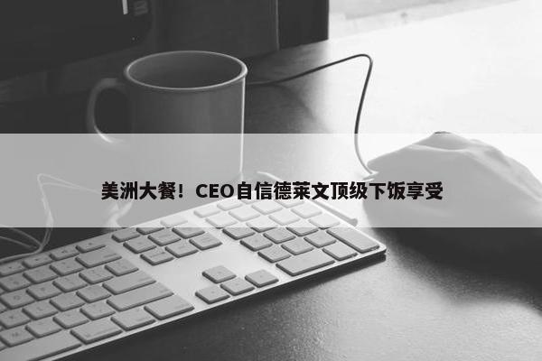 美洲大餐！CEO自信德莱文顶级下饭享受