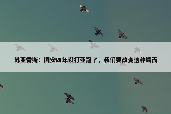 苏亚雷斯：国安四年没打亚冠了，我们要改变这种局面