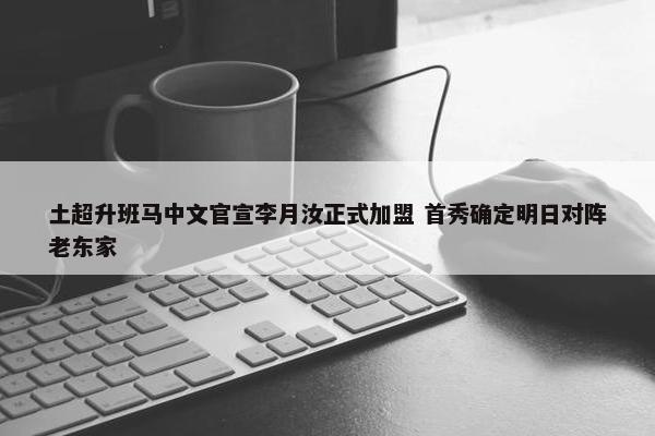 土超升班马中文官宣李月汝正式加盟 首秀确定明日对阵老东家