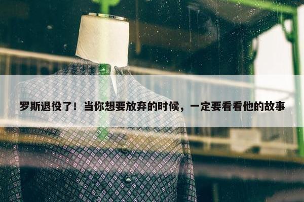 罗斯退役了！当你想要放弃的时候，一定要看看他的故事