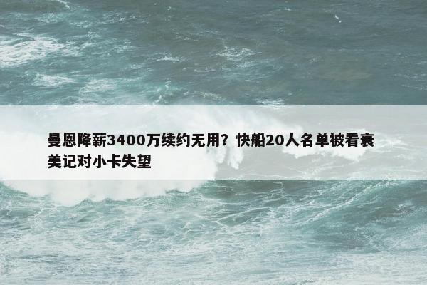 曼恩降薪3400万续约无用？快船20人名单被看衰 美记对小卡失望