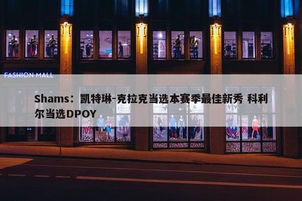 Shams：凯特琳-克拉克当选本赛季最佳新秀 科利尔当选DPOY