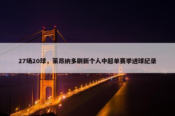 27场20球，莱昂纳多刷新个人中超单赛季进球纪录