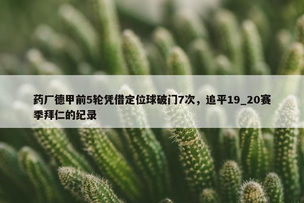 药厂德甲前5轮凭借定位球破门7次，追平19_20赛季拜仁的纪录