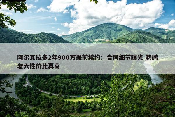 阿尔瓦拉多2年900万提前续约：合同细节曝光 鹈鹕老六性价比真高