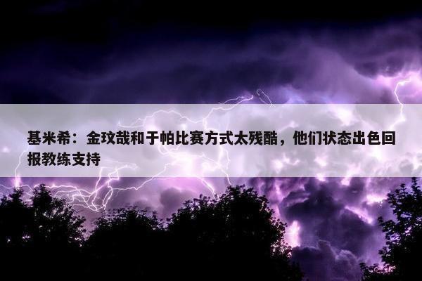 基米希：金玟哉和于帕比赛方式太残酷，他们状态出色回报教练支持