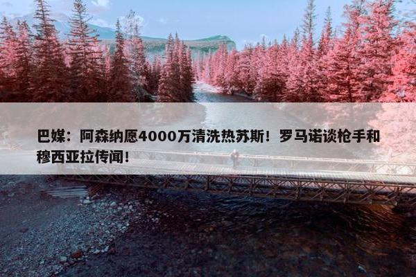 巴媒：阿森纳愿4000万清洗热苏斯！罗马诺谈枪手和穆西亚拉传闻！