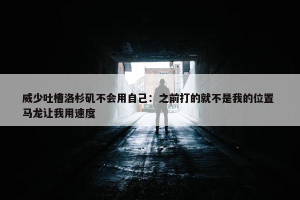 威少吐槽洛杉矶不会用自己：之前打的就不是我的位置 马龙让我用速度