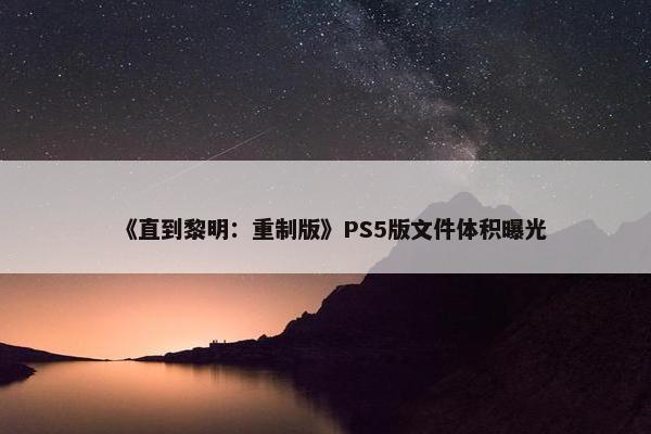 《直到黎明：重制版》PS5版文件体积曝光