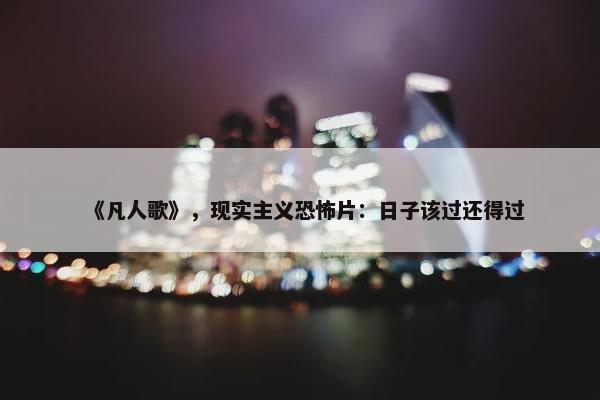 《凡人歌》，现实主义恐怖片：日子该过还得过