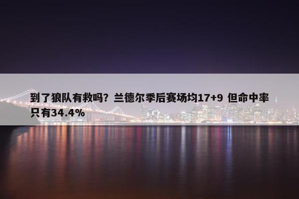 到了狼队有救吗？兰德尔季后赛场均17+9 但命中率只有34.4%