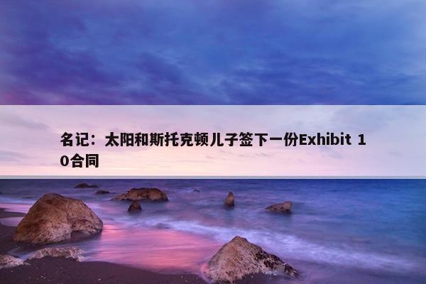 名记：太阳和斯托克顿儿子签下一份Exhibit 10合同