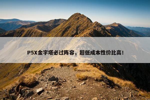 P5X金字塔必过阵容，超低成本性价比高！