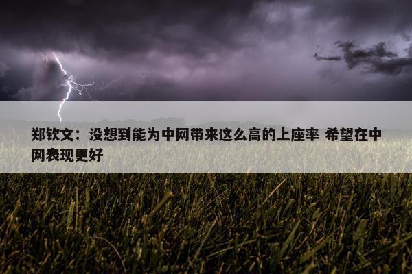 郑钦文：没想到能为中网带来这么高的上座率 希望在中网表现更好