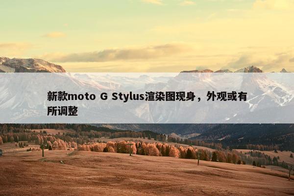 新款moto G Stylus渲染图现身，外观或有所调整