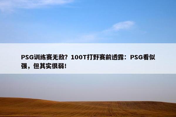 PSG训练赛无敌？100T打野赛前透露：PSG看似强，但其实很弱！