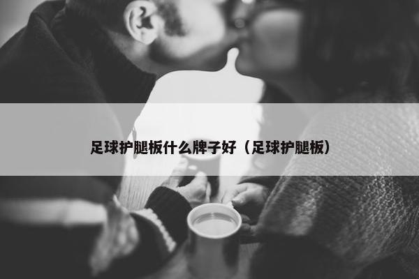 足球护腿板什么牌子好（足球护腿板）