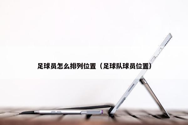 足球员怎么排列位置（足球队球员位置）