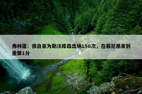 弗林蓬：很自豪为勒沃库森出场150次，在慕尼黑拿到重要1分