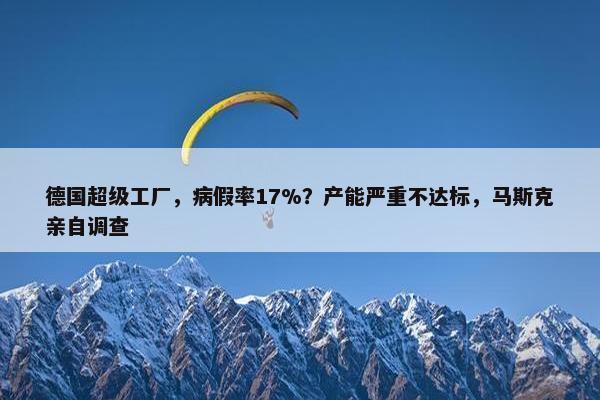 德国超级工厂，病假率17%？产能严重不达标，马斯克亲自调查