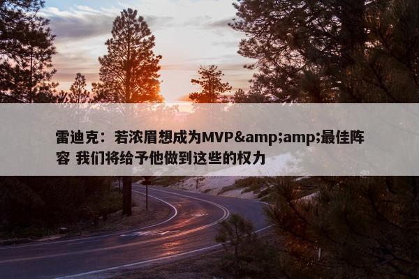 雷迪克：若浓眉想成为MVP&amp;最佳阵容 我们将给予他做到这些的权力