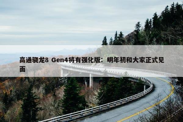 高通骁龙8 Gen4将有强化版：明年初和大家正式见面