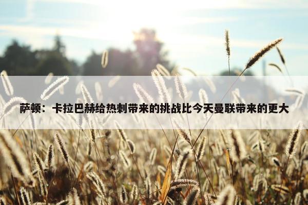 萨顿：卡拉巴赫给热刺带来的挑战比今天曼联带来的更大