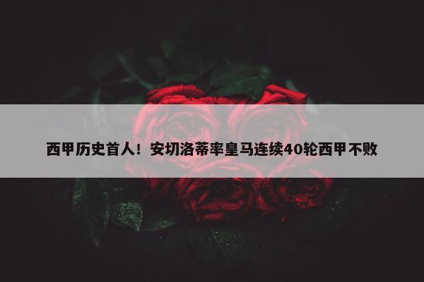 西甲历史首人！安切洛蒂率皇马连续40轮西甲不败