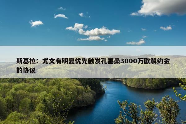 斯基拉：尤文有明夏优先触发孔塞桑3000万欧解约金的协议