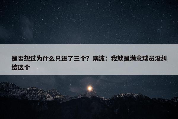 是否想过为什么只进了三个？澳波：我就是满意球员没纠结这个