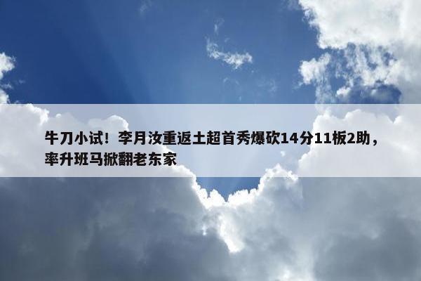 牛刀小试！李月汝重返土超首秀爆砍14分11板2助，率升班马掀翻老东家