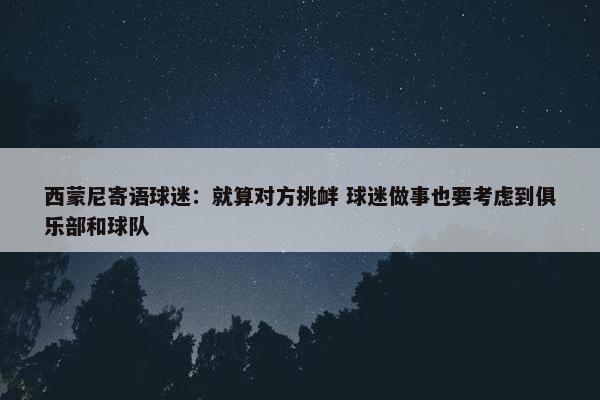 西蒙尼寄语球迷：就算对方挑衅 球迷做事也要考虑到俱乐部和球队