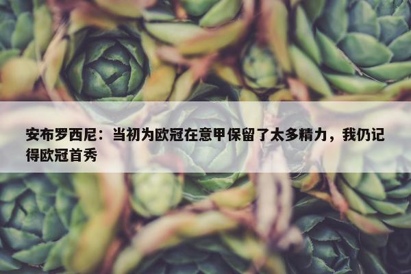 安布罗西尼：当初为欧冠在意甲保留了太多精力，我仍记得欧冠首秀